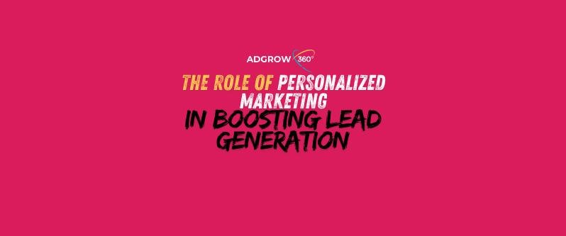 The Role of Personalized Marketing in Boosting Lead Generation