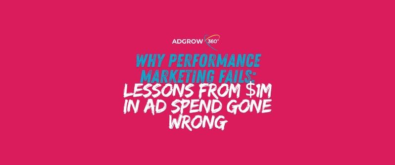 Why Performance Marketing Fails: Lessons from $1M in Ad Spend Gone Wrong